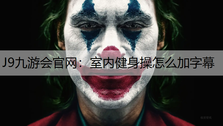 J9九游会官网：室内健身操怎么加字幕