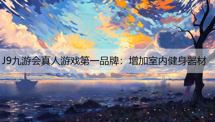 J9九游会真人游戏第一品牌：增加室内健身器材