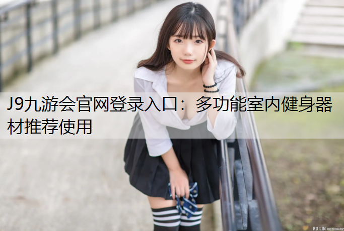 J9九游会官网登录入口：多功能室内健身器材推荐使用