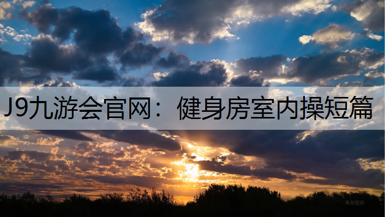 J9九游会官网：健身房室内操短篇