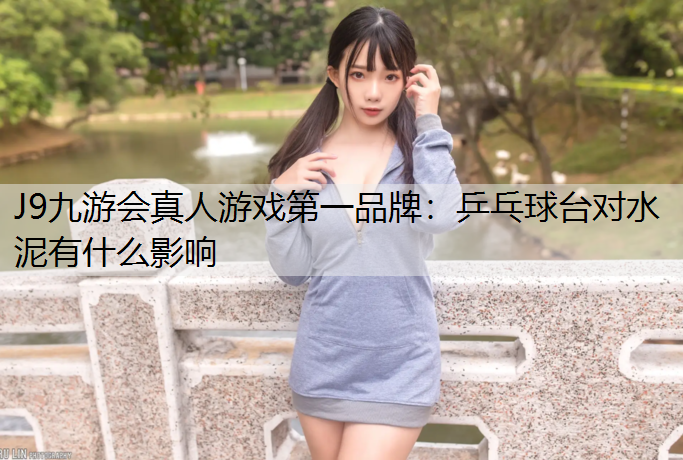 J9九游会真人游戏第一品牌：乒乓球台对水泥有什么影响