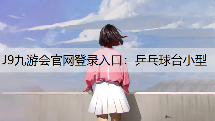 J9九游会官网登录入口：乒乓球台小型