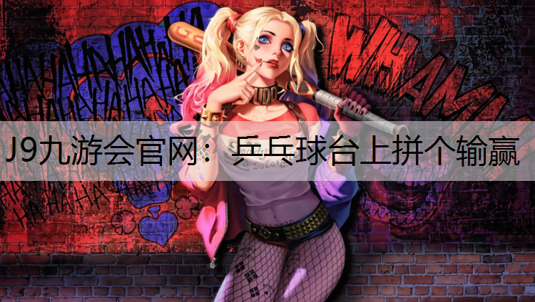 J9九游会官网：乒乓球台上拼个输赢