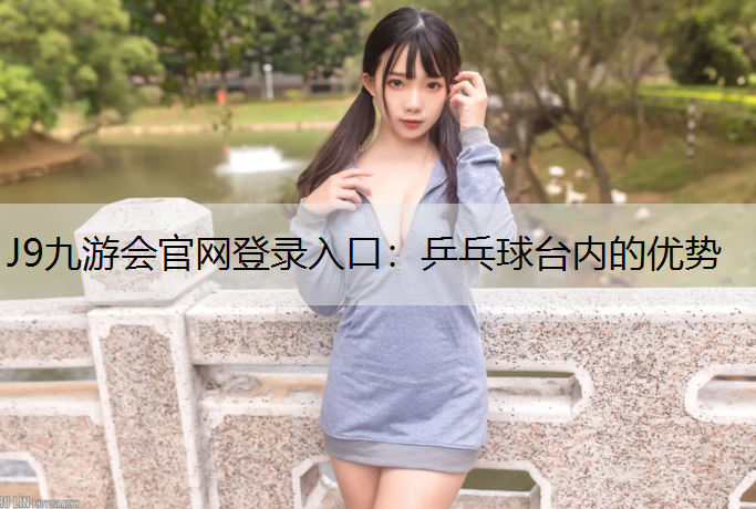 J9九游会官网登录入口：乒乓球台内的优势