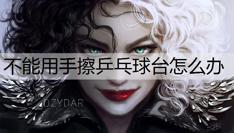 不能用手擦乒乓球台怎么办