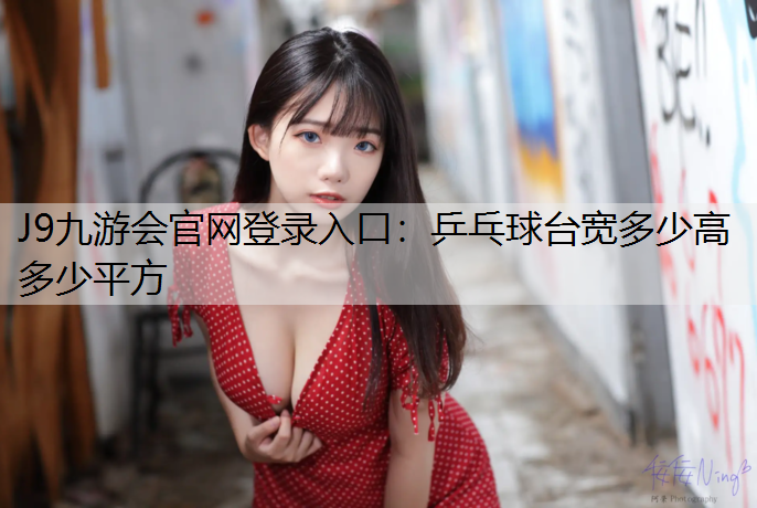 J9九游会官网登录入口：乒乓球台宽多少高多少平方