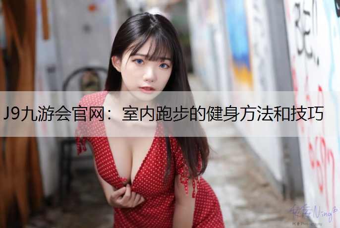 J9九游会官网：室内跑步的健身方法和技巧