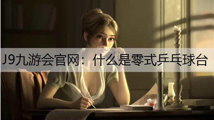 J9九游会官网：什么是零式乒乓球台