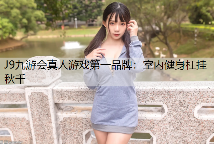 J9九游会真人游戏第一品牌：室内健身杠挂秋千