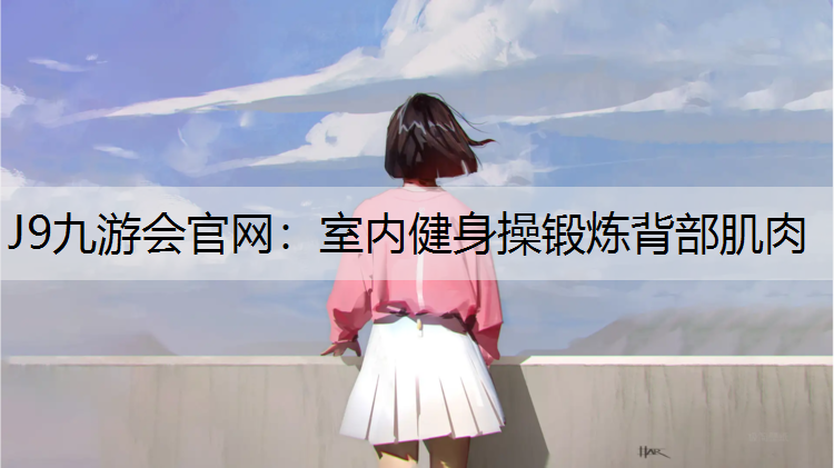 J9九游会官网：室内健身操锻炼背部肌肉