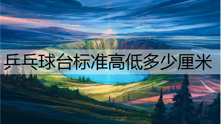 乒乓球台标准高低多少厘米