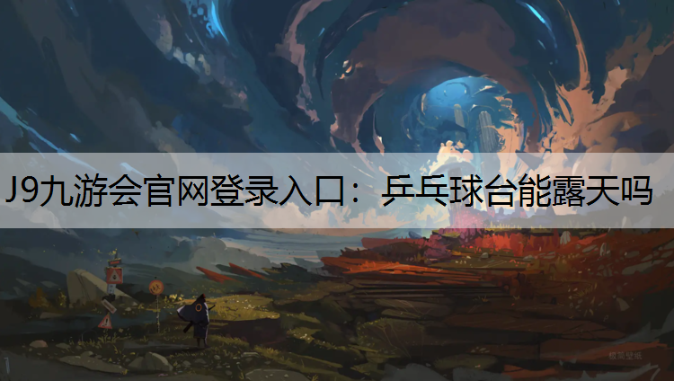 J9九游会官网登录入口：乒乓球台能露天吗