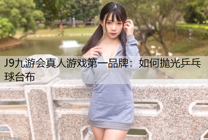 J9九游会真人游戏第一品牌：如何抛光乒乓球台布