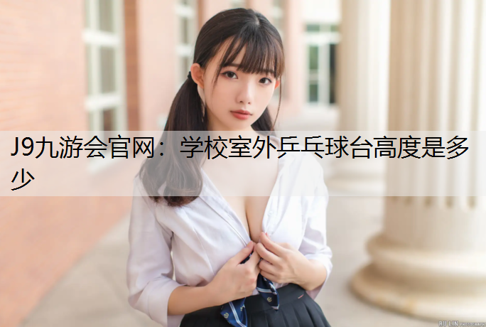 J9九游会官网：学校室外乒乓球台高度是多少