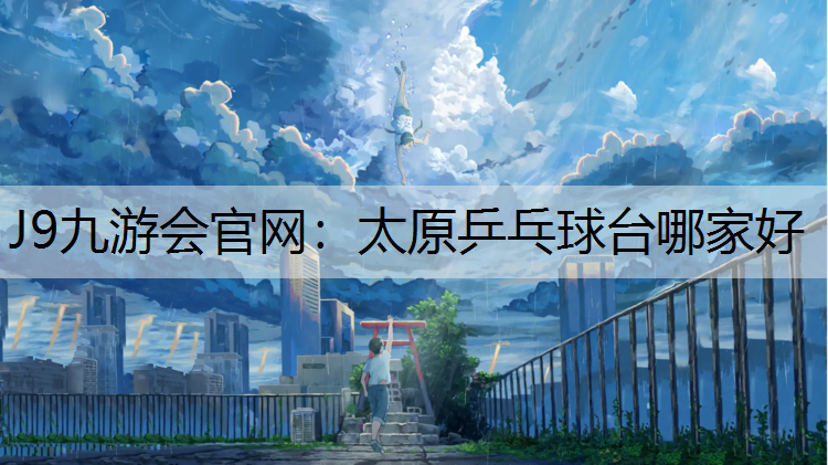 J9九游会官网：太原乒乓球台哪家好