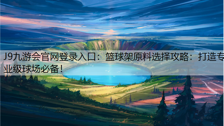 J9九游会官网登录入口：篮球架原料选择攻略：打造专业级球场必备！