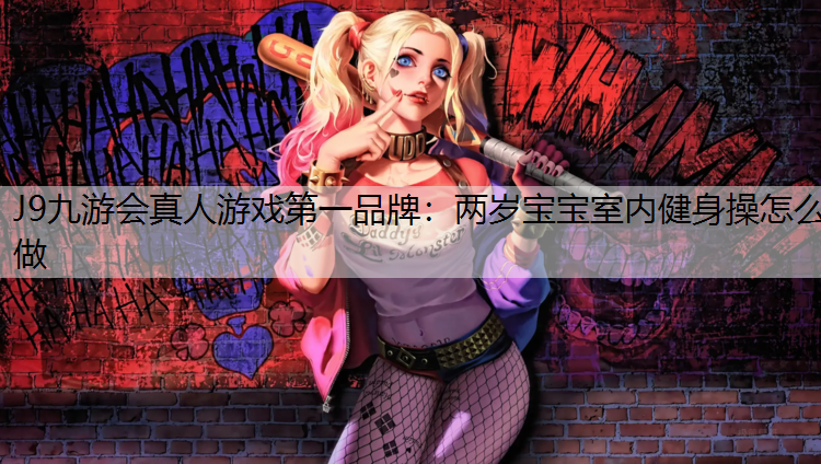 J9九游会真人游戏第一品牌：两岁宝宝室内健身操怎么做