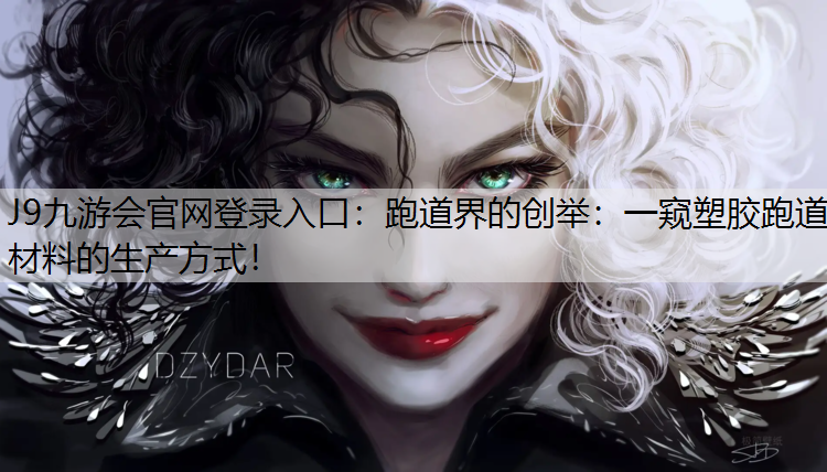 J9九游会官网登录入口：跑道界的创举：一窥塑胶跑道材料的生产方式！