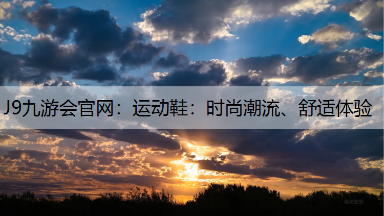 J9九游会官网：运动鞋：时尚潮流、舒适体验