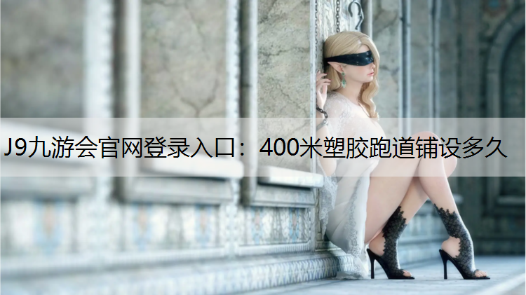 J9九游会官网登录入口：400米塑胶跑道铺设多久