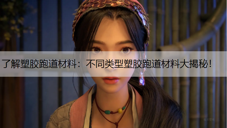 了解塑胶跑道材料：不同类型塑胶跑道材料大揭秘！