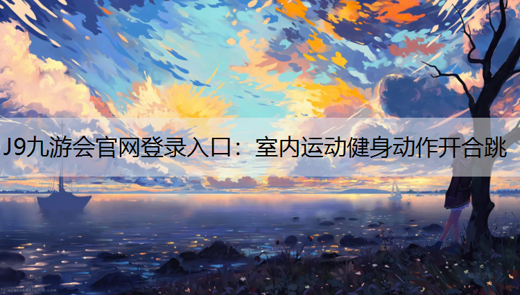 J9九游会官网登录入口：室内运动健身动作开合跳