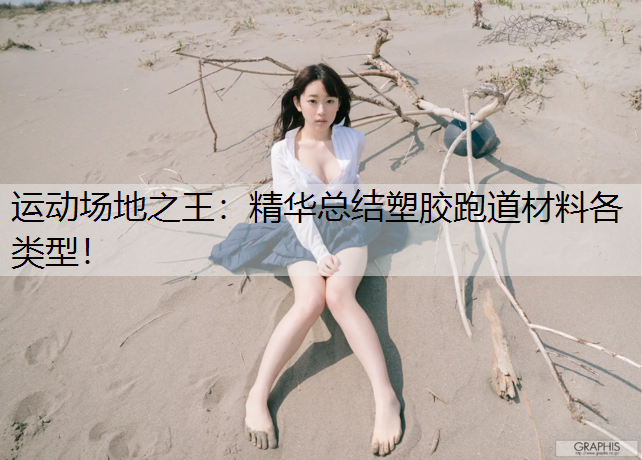 运动场地之王：精华总结塑胶跑道材料各类型！