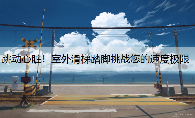 跳动心脏！室外滑梯踏脚挑战您的速度极限