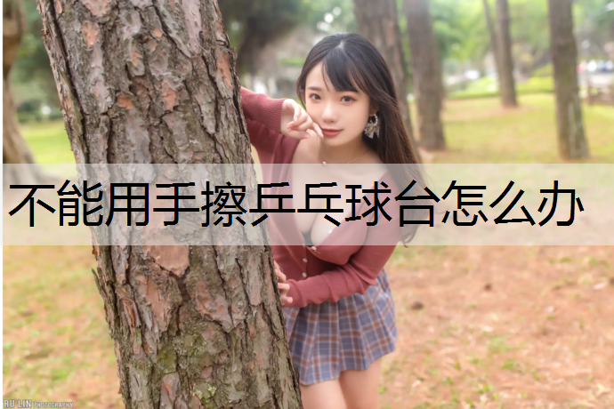 不能用手擦乒乓球台怎么办