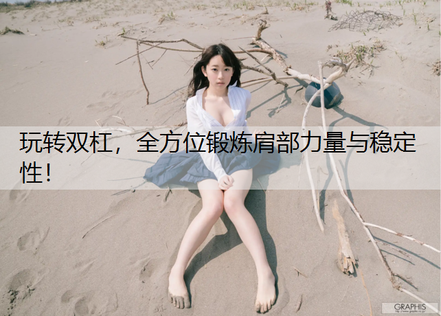 玩转双杠，全方位锻炼肩部力量与稳定性！