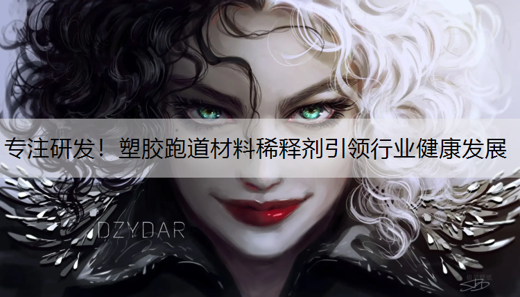 专注研发！塑胶跑道材料稀释剂引领行业健康发展