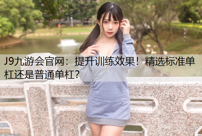 提升训练效果！精选标准单杠还是普通单杠？